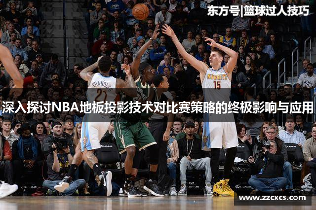 深入探讨NBA地板投影技术对比赛策略的终极影响与应用